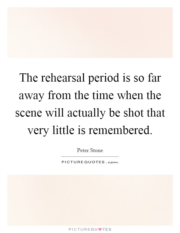 The rehearsal period is so far away from the time when the scene will actually be shot that very little is remembered. Picture Quote #1