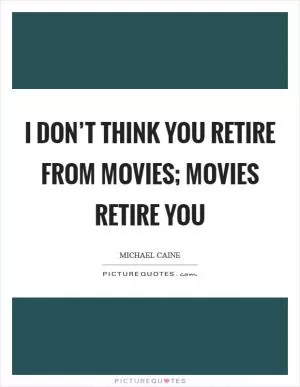 I don’t think you retire from movies; movies retire you Picture Quote #1