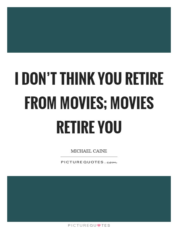I don't think you retire from movies; movies retire you Picture Quote #1