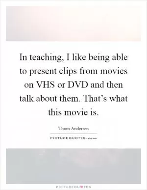 In teaching, I like being able to present clips from movies on VHS or DVD and then talk about them. That’s what this movie is Picture Quote #1