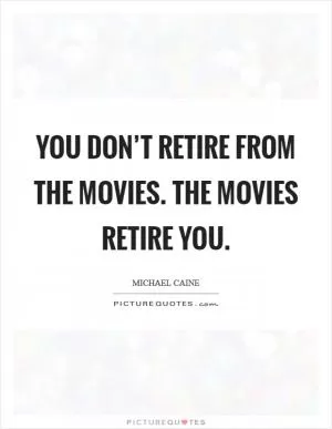 You don’t retire from the movies. The movies retire you Picture Quote #1