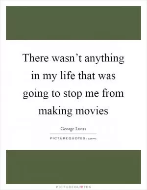There wasn’t anything in my life that was going to stop me from making movies Picture Quote #1