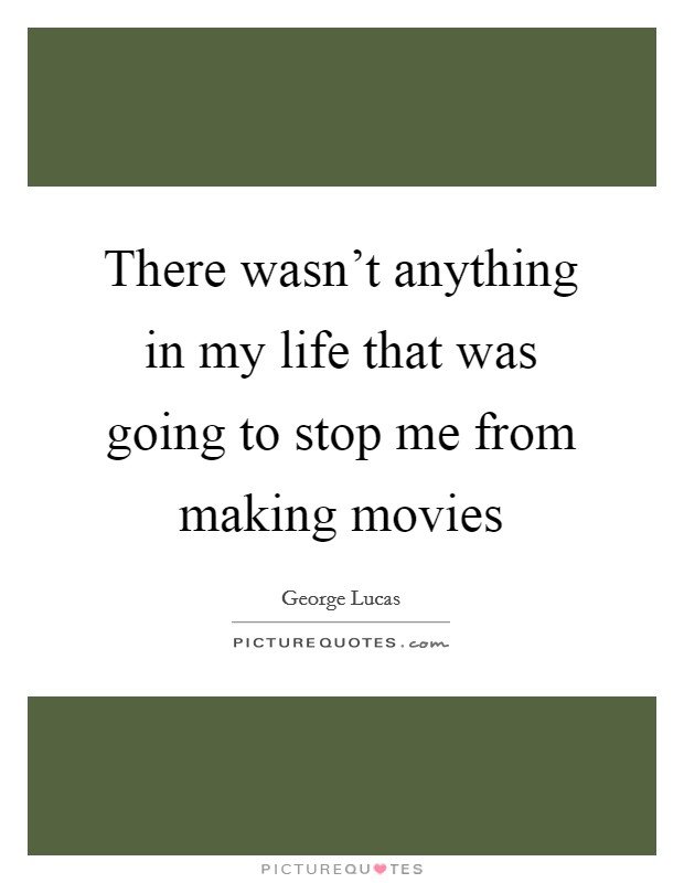 There wasn’t anything in my life that was going to stop me from making movies Picture Quote #1