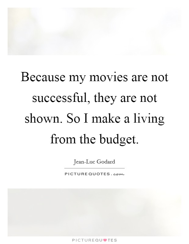 Because my movies are not successful, they are not shown. So I make a living from the budget. Picture Quote #1