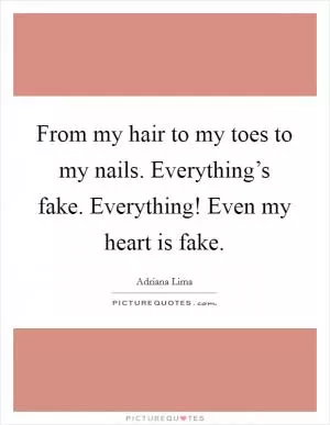 From my hair to my toes to my nails. Everything’s fake. Everything! Even my heart is fake Picture Quote #1