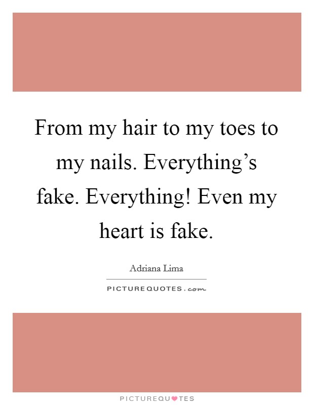 From my hair to my toes to my nails. Everything's fake. Everything! Even my heart is fake. Picture Quote #1