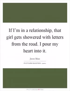 If I’m in a relationship, that girl gets showered with letters from the road. I pour my heart into it Picture Quote #1
