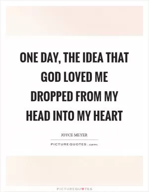 One day, the idea that God loved me dropped from my head into my heart Picture Quote #1