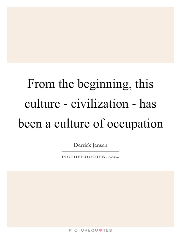 From the beginning, this culture - civilization - has been a culture of occupation Picture Quote #1