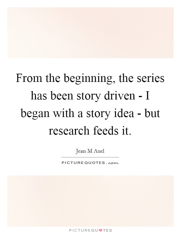 From the beginning, the series has been story driven - I began with a story idea - but research feeds it. Picture Quote #1