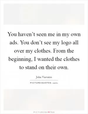 You haven’t seen me in my own ads. You don’t see my logo all over my clothes. From the beginning, I wanted the clothes to stand on their own Picture Quote #1