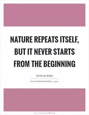 Nature repeats itself, but it never starts from the beginning Picture Quote #1