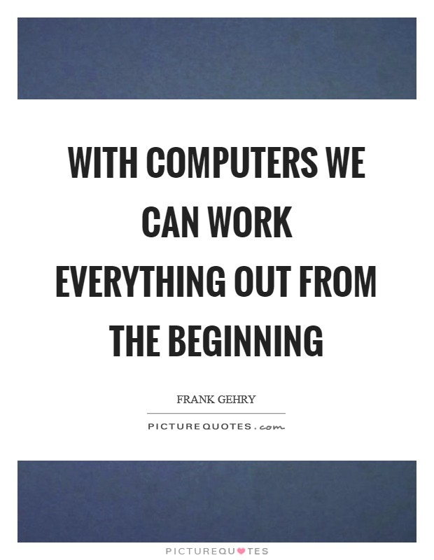 With computers we can work everything out from the beginning Picture Quote #1