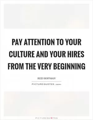 Pay attention to your culture and your hires from the very beginning Picture Quote #1