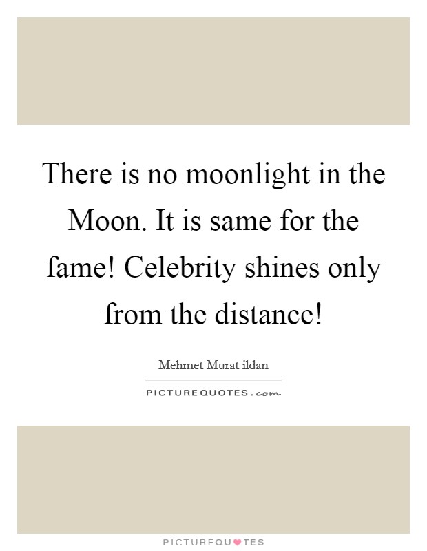 There is no moonlight in the Moon. It is same for the fame! Celebrity shines only from the distance! Picture Quote #1