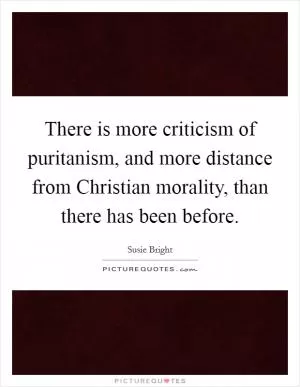 There is more criticism of puritanism, and more distance from Christian morality, than there has been before Picture Quote #1