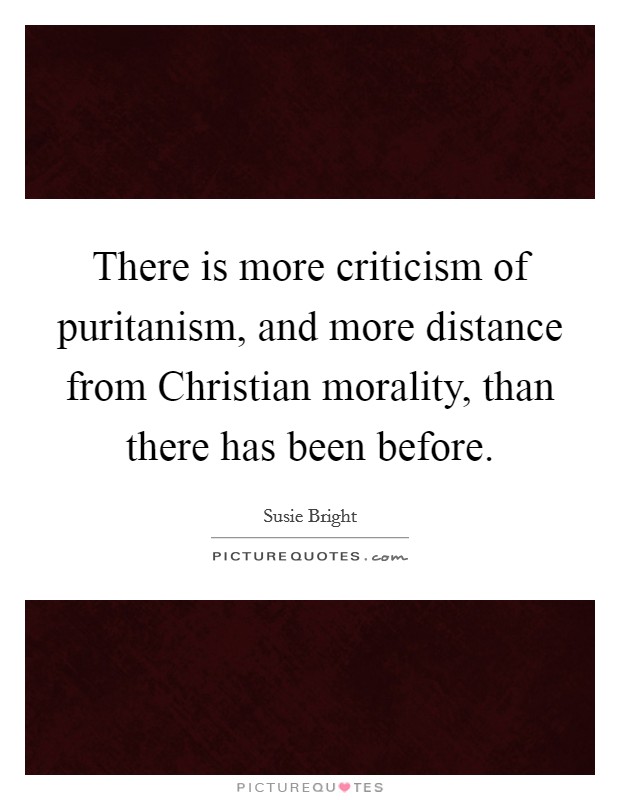 There is more criticism of puritanism, and more distance from Christian morality, than there has been before. Picture Quote #1