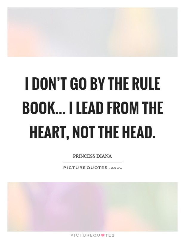 I don't go by the rule book... I lead from the heart, not the head. Picture Quote #1