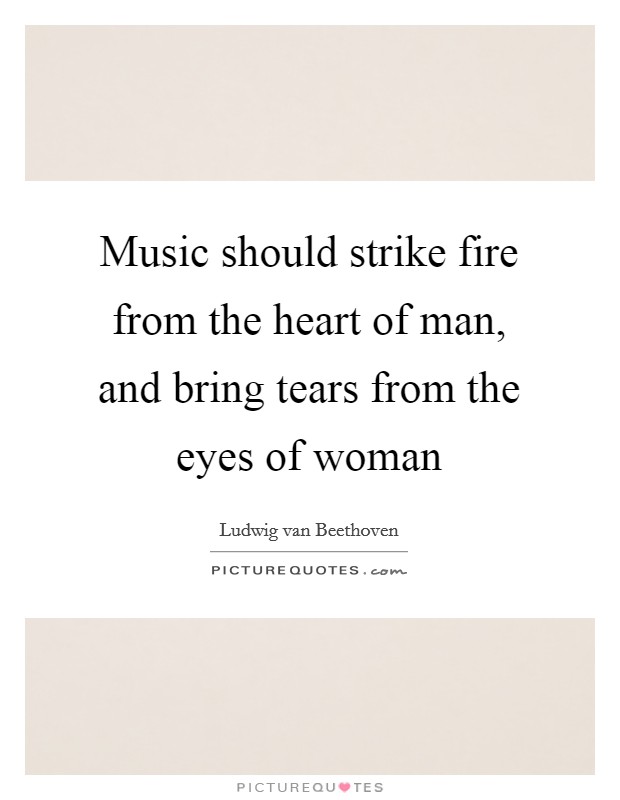 Music should strike fire from the heart of man, and bring tears from the eyes of woman Picture Quote #1