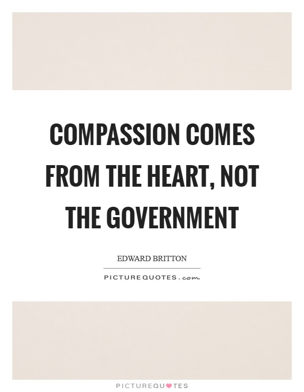 Compassion comes from the heart, not the government Picture Quote #1