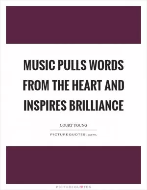 Music pulls words from the heart and inspires brilliance Picture Quote #1