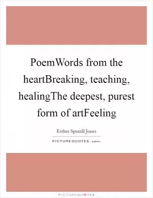 PoemWords from the heartBreaking, teaching, healingThe deepest, purest form of artFeeling Picture Quote #1
