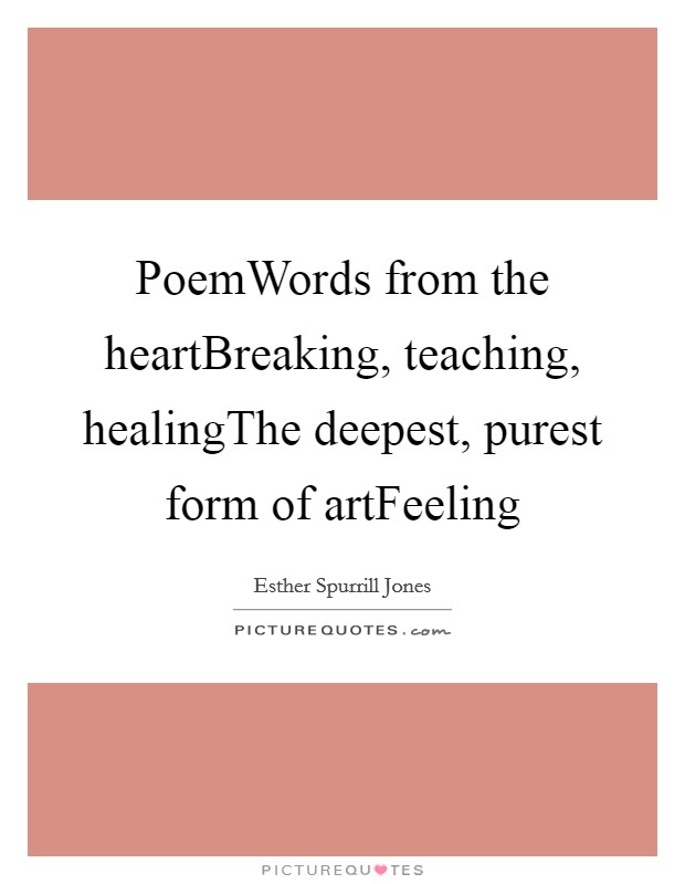 PoemWords from the heartBreaking, teaching, healingThe deepest, purest form of artFeeling Picture Quote #1