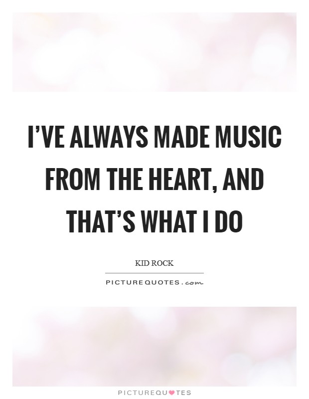 I’ve always made music from the heart, and that’s what I do Picture Quote #1