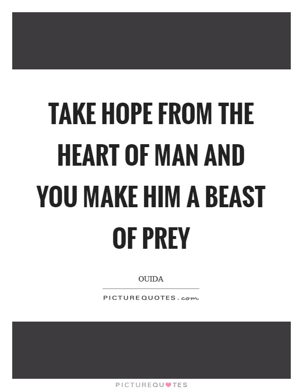 Take hope from the heart of man and you make him a beast of prey Picture Quote #1