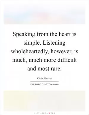 Speaking from the heart is simple. Listening wholeheartedly, however, is much, much more difficult and most rare Picture Quote #1