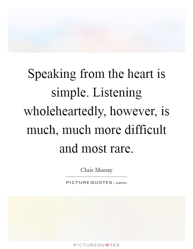 Speaking from the heart is simple. Listening wholeheartedly, however, is much, much more difficult and most rare. Picture Quote #1