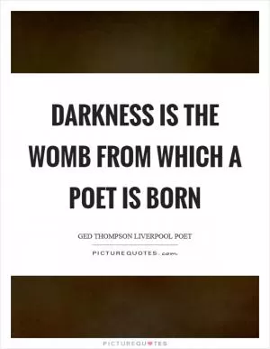 Darkness is the womb from which a poet is born Picture Quote #1