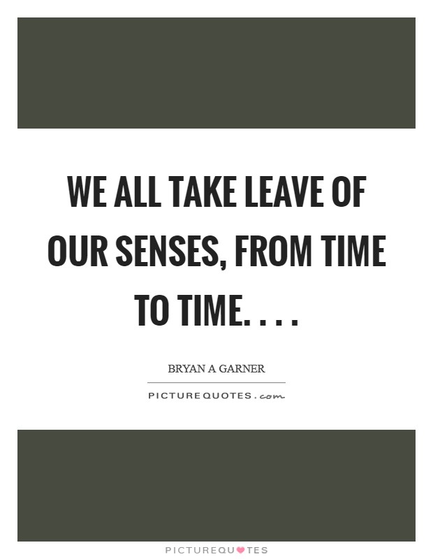 We all take leave of our senses, from time to time. . . . Picture Quote #1