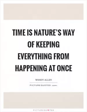 Time is nature’s way of keeping everything from happening at once Picture Quote #1