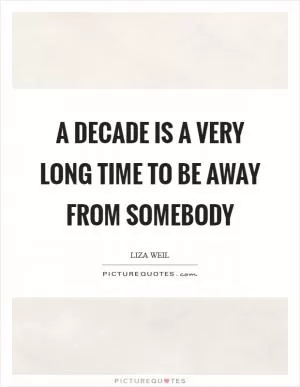 A decade is a very long time to be away from somebody Picture Quote #1