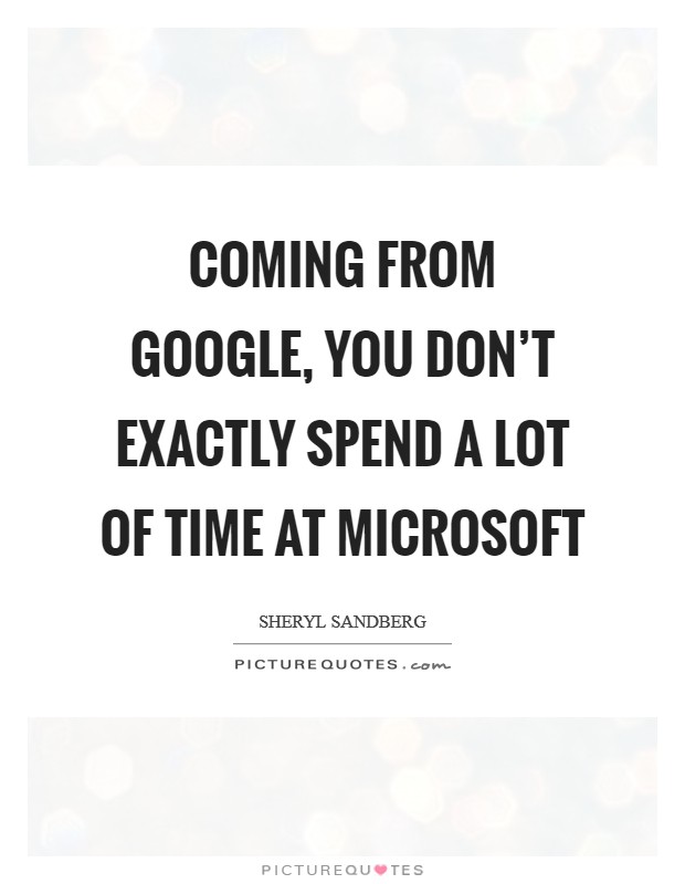 Coming from Google, you don't exactly spend a lot of time at Microsoft Picture Quote #1