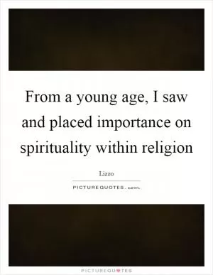 From a young age, I saw and placed importance on spirituality within religion Picture Quote #1
