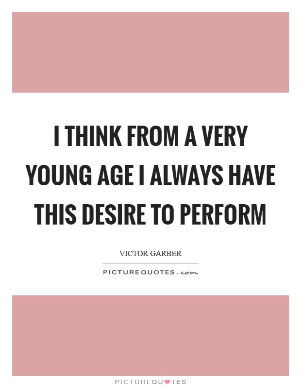 I think from a very young age I always have this desire to perform Picture Quote #1