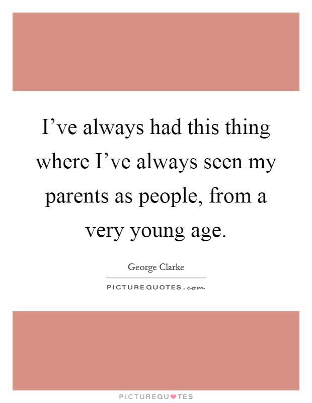 I’ve always had this thing where I’ve always seen my parents as people, from a very young age Picture Quote #1