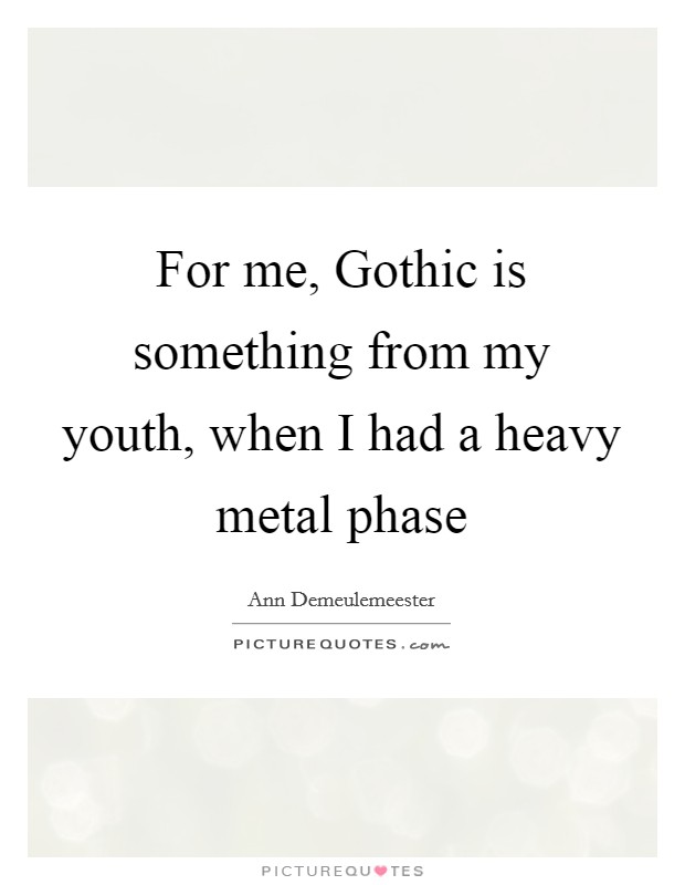 For me, Gothic is something from my youth, when I had a heavy metal phase Picture Quote #1
