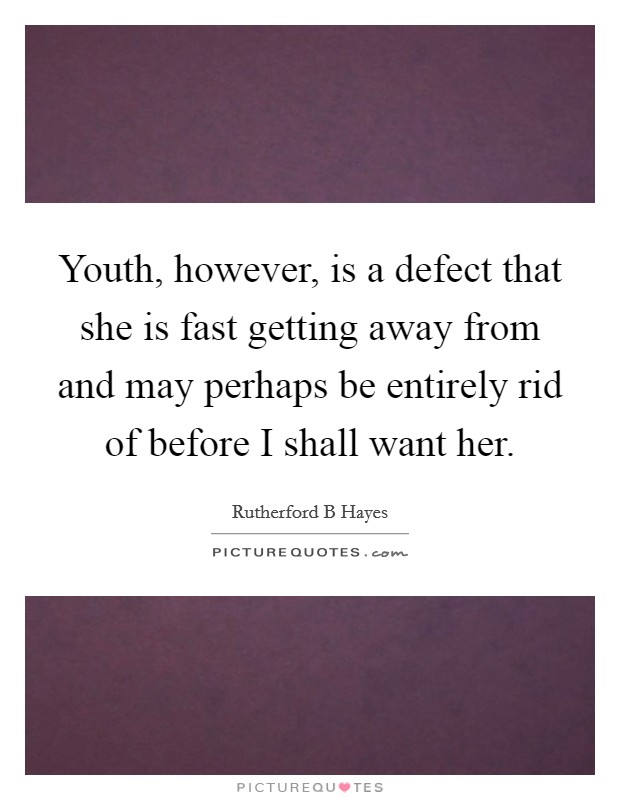 Youth, however, is a defect that she is fast getting away from and may perhaps be entirely rid of before I shall want her. Picture Quote #1