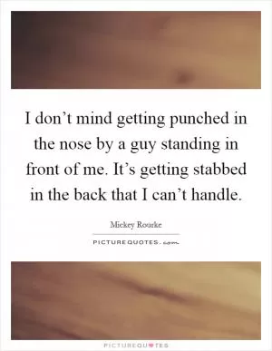 I don’t mind getting punched in the nose by a guy standing in front of me. It’s getting stabbed in the back that I can’t handle Picture Quote #1