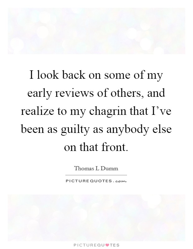 I look back on some of my early reviews of others, and realize to my chagrin that I've been as guilty as anybody else on that front. Picture Quote #1