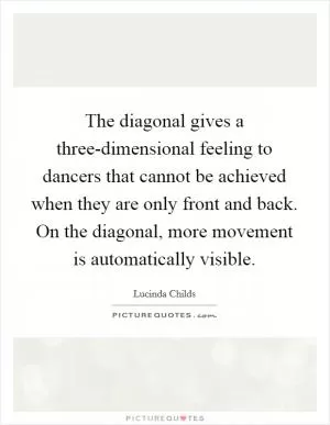 The diagonal gives a three-dimensional feeling to dancers that cannot be achieved when they are only front and back. On the diagonal, more movement is automatically visible Picture Quote #1