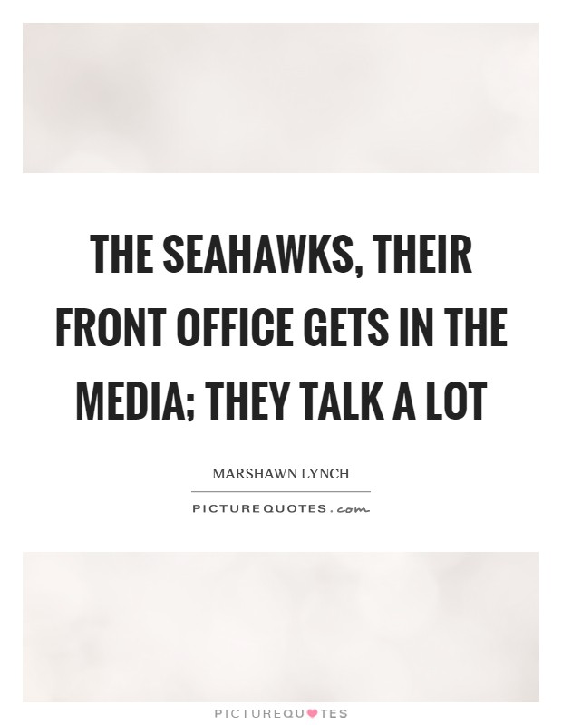 The Seahawks, their front office gets in the media; they talk a lot Picture Quote #1