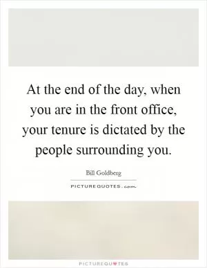 At the end of the day, when you are in the front office, your tenure is dictated by the people surrounding you Picture Quote #1