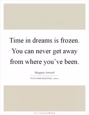 Time in dreams is frozen. You can never get away from where you’ve been Picture Quote #1