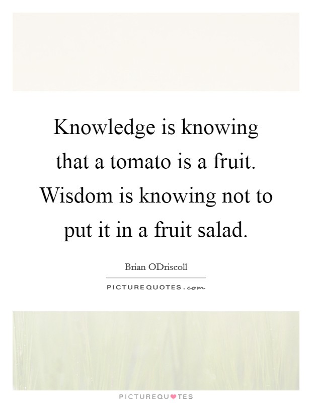 Knowledge is knowing that a tomato is a fruit. Wisdom is knowing not to put it in a fruit salad. Picture Quote #1