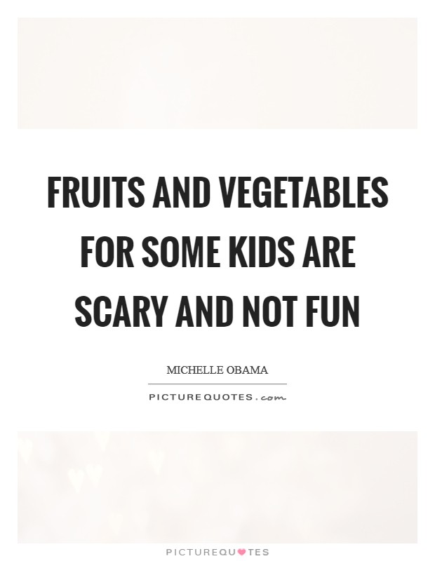 Fruits and vegetables for some kids are scary and not fun Picture Quote #1