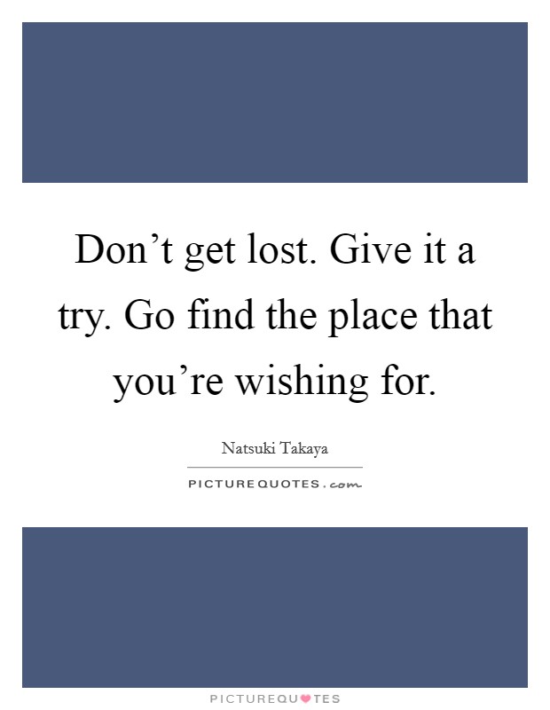 Don't get lost. Give it a try. Go find the place that you're wishing for. Picture Quote #1